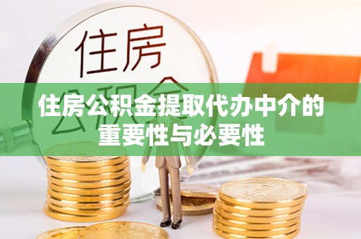 蓬安住房公积金提取代办中介的重要性与必要性