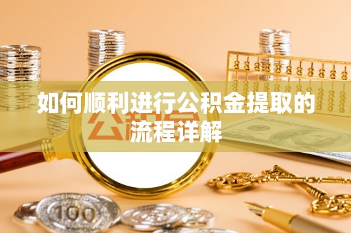 蓬安如何顺利进行公积金提取的流程详解