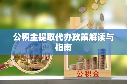 蓬安公积金提取代办政策解读与指南