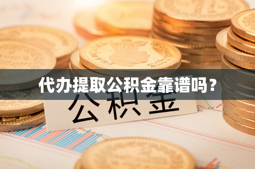 蓬安代办提取公积金靠谱吗？