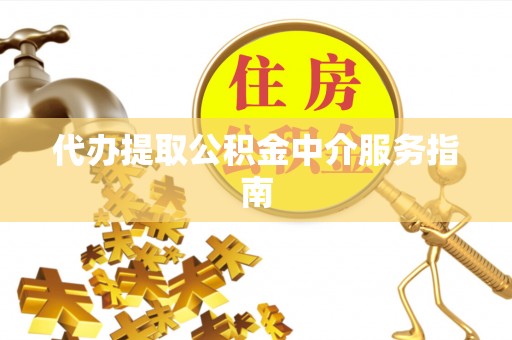 蓬安代办提取公积金中介服务指南