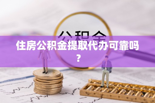 蓬安住房公积金提取代办可靠吗？