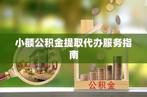 蓬安小额公积金提取代办服务指南