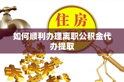 蓬安如何顺利办理离职公积金代办提取