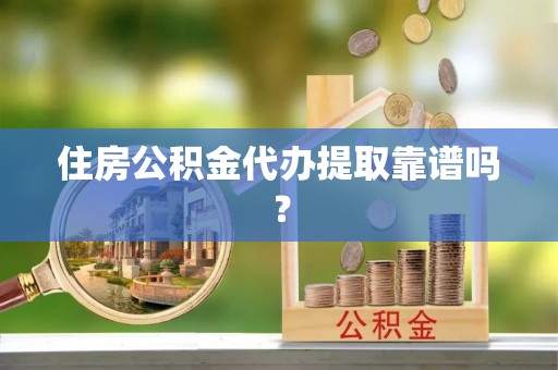 蓬安住房公积金代办提取靠谱吗？