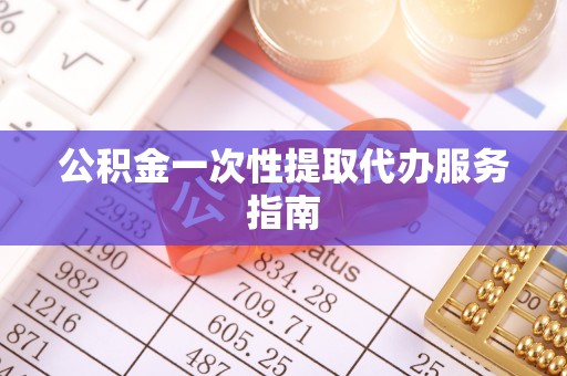 蓬安公积金一次性提取代办服务指南