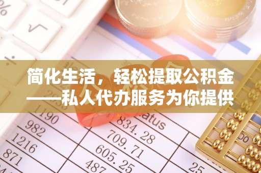 蓬安简化生活，轻松提取公积金——私人代办服务为你提供便利