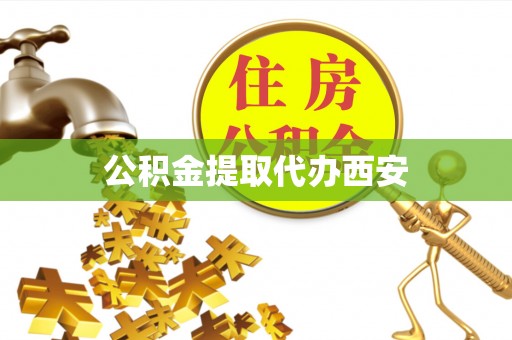 蓬安公积金提取代办西安