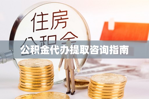 蓬安公积金代办提取咨询指南