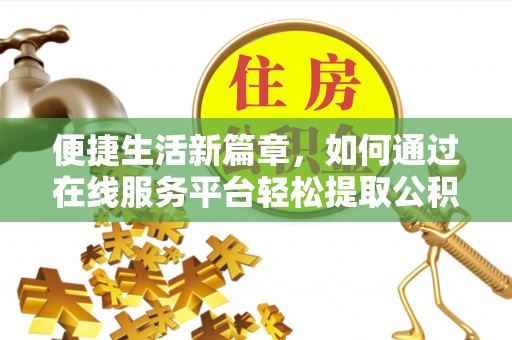 蓬安便捷生活新篇章，如何通过在线服务平台轻松提取公积金