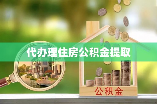 蓬安代办理住房公积金提取