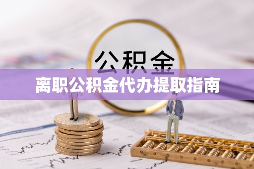 蓬安离职公积金代办提取指南