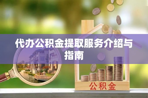 蓬安代办公积金提取服务介绍与指南