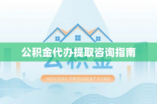 蓬安公积金代办提取咨询指南